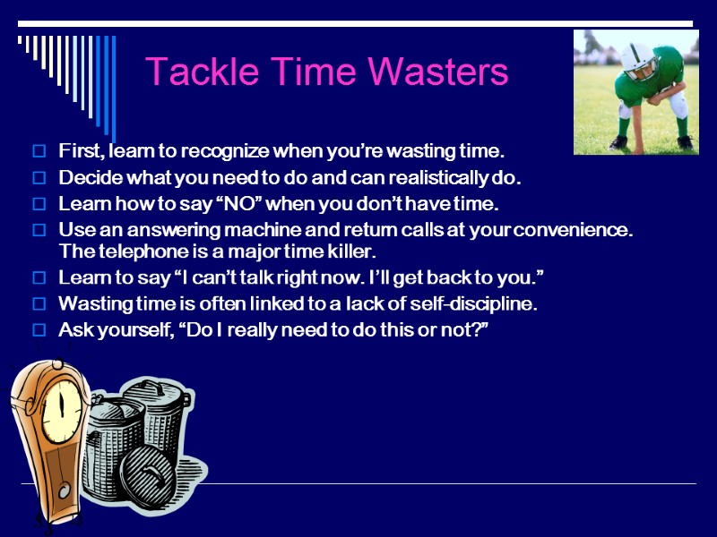 Tackle Time Wasters First, learn to recognize when you’re wasting time. Decide what you